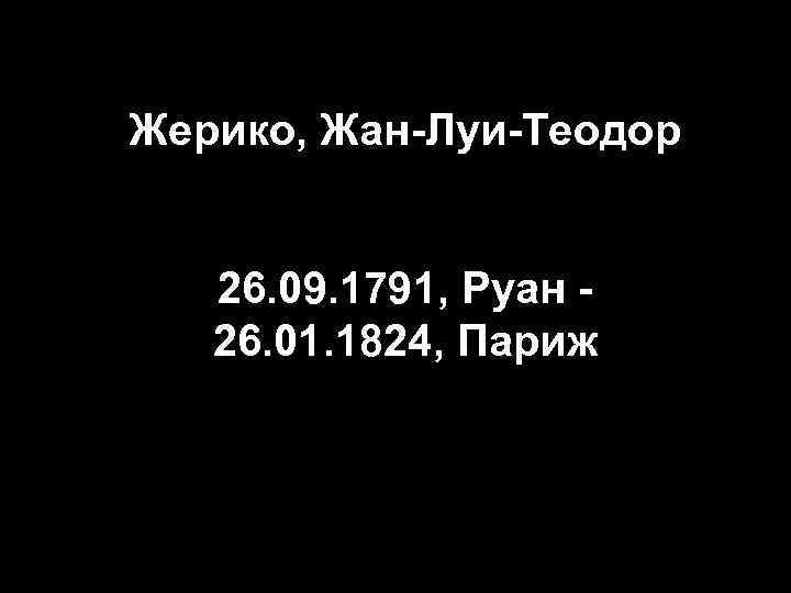 Жерико, Жан-Луи-Теодор 26. 09. 1791, Руан 26. 01. 1824, Париж 