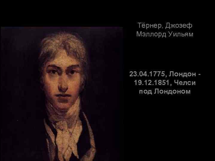 Тёрнер, Джозеф Мэллорд Уильям 23. 04. 1775, Лондон 19. 12. 1851, Челси под Лондоном