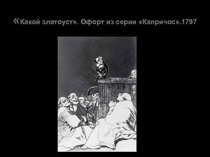  «Какой златоуст» . Офорт из серии «Капричос» . 1797 