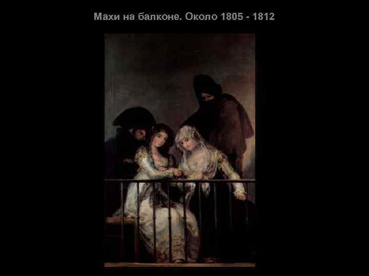 Махи на балконе. Около 1805 - 1812 