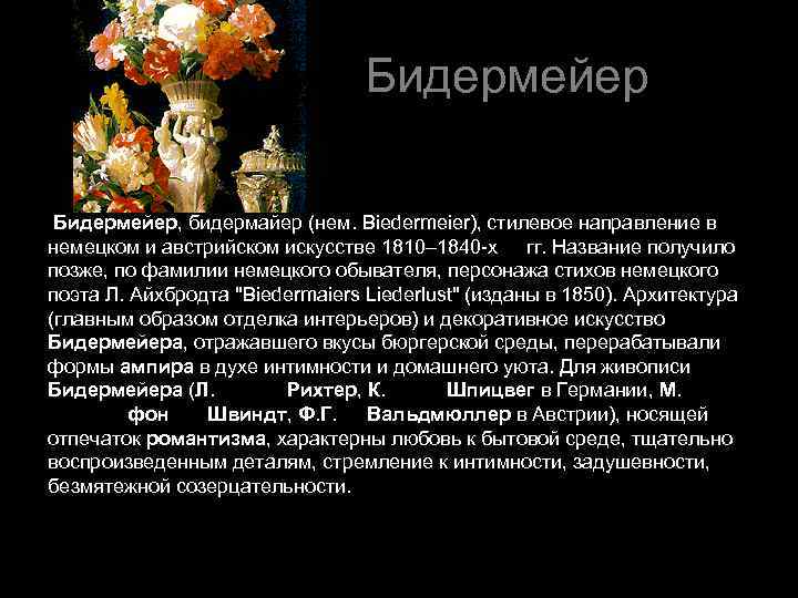  Бидермейер, бидермайер (нем. Biedermeier), стилевое направление в немецком и австрийском искусстве 1810– 1840