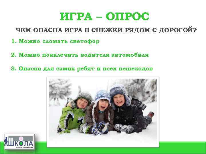 ИГРА – ОПРОС ЧЕМ ОПАСНА ИГРА В СНЕЖКИ РЯДОМ С ДОРОГОЙ? 1. Можно сломать