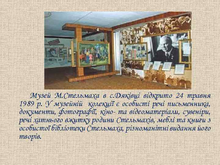 Музей М. Стельмаха в с. Дяківці відкрито 24 травня 1989 р. У музейній колекції