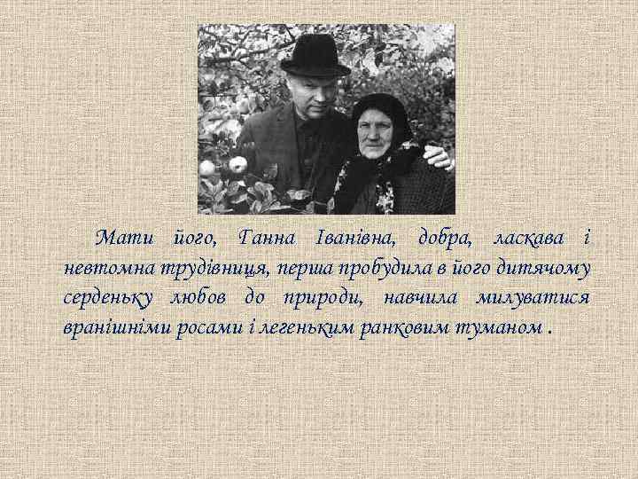 Мати його, Ганна Іванівна, добра, ласкава і невтомна трудівниця, перша пробудила в його дитячому