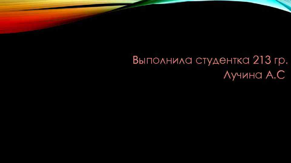 Выполнила студентка 213 гр. Лучина А. С 