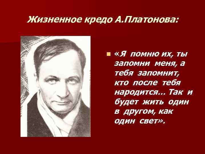 Жизненное кредо А. Платонова: n «Я помню их, ты запомни меня, а тебя запомнит,