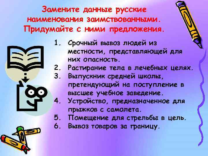 Замените данные русские наименования заимствованными. Придумайте с ними предложения. 1. Срочный вывоз людей из