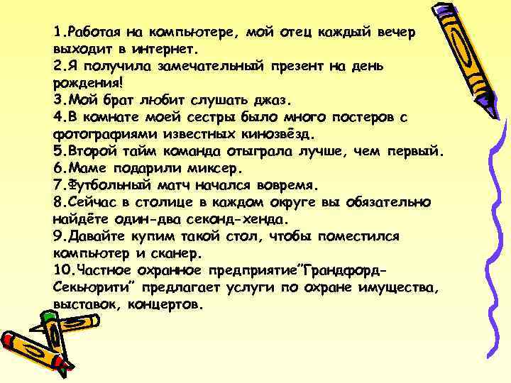 1. Работая на компьютере, мой отец каждый вечер выходит в интернет. 2. Я получила