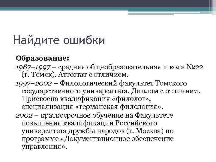 Найдите ошибки Образование: 1987– 1997 – средняя общеобразовательная школа № 22 (г. Томск). Аттестат