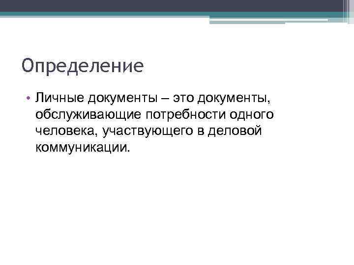 Определение • Личные документы – это документы, обслуживающие потребности одного человека, участвующего в деловой