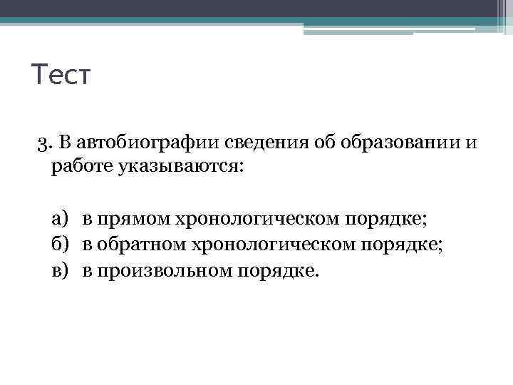 Тест 3. В автобиографии сведения об образовании и работе указываются: а) в прямом хронологическом