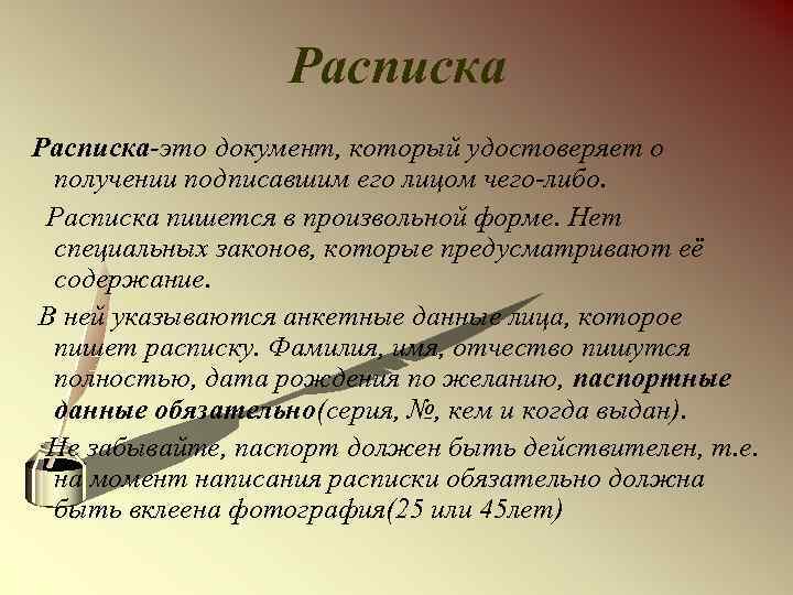 Расписка-это документ, который удостоверяет о получении подписавшим его лицом чего-либо. Расписка пишется в произвольной