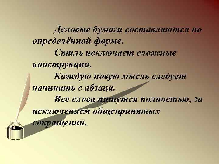 Деловые бумаги составляются по определённой форме. Стиль исключает сложные конструкции. Каждую новую мысль следует