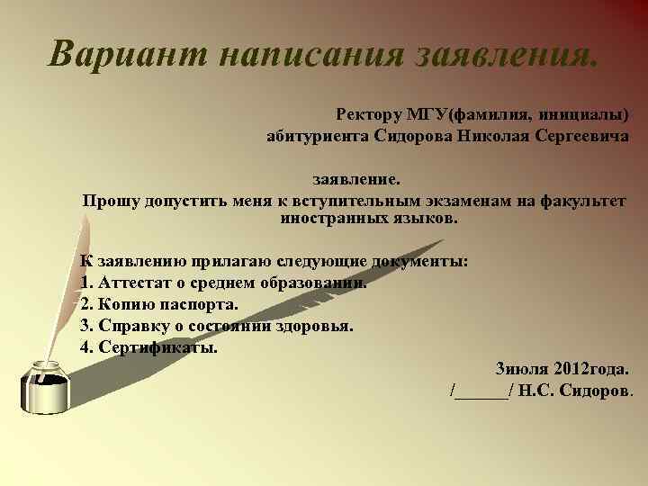 Вариант написания заявления. Ректору МГУ(фамилия, инициалы) абитуриента Сидорова Николая Сергеевича заявление. Прошу допустить меня