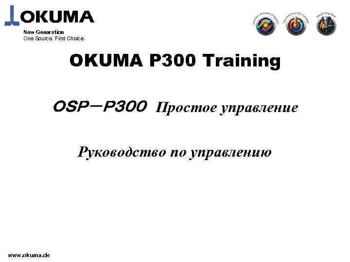 New Generation One Source. First Choice. OKUMA P 300 Training ＯＳＰ－Ｐ３００　Простое управление Руководство по