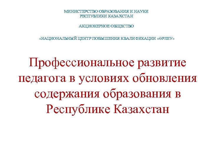 МИНИСТЕРСТВО ОБРАЗОВАНИЯ И НАУКИ РЕСПУБЛИКИ КАЗАХСТАН АКЦИОНЕРНОЕ ОБЩЕСТВО «НАЦИОНАЛЬНЫЙ ЦЕНТР ПОВЫШЕНИЯ КВАЛИФИКАЦИИ «ӨРЛЕУ» Профессиональное