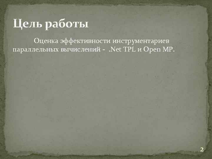 Цель работы Оценка эффективности инструментариев параллельных вычислений -. Net TPL и Open MP. 2