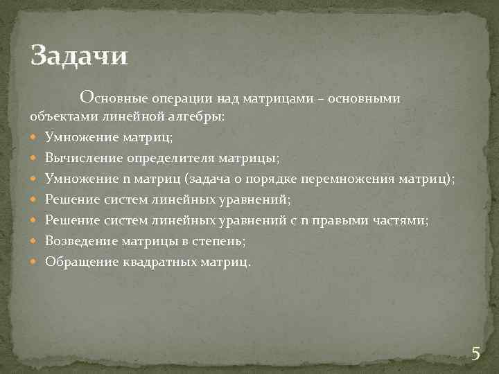 Задачи Основные операции над матрицами – основными объектами линейной алгебры: Умножение матриц; Вычисление определителя