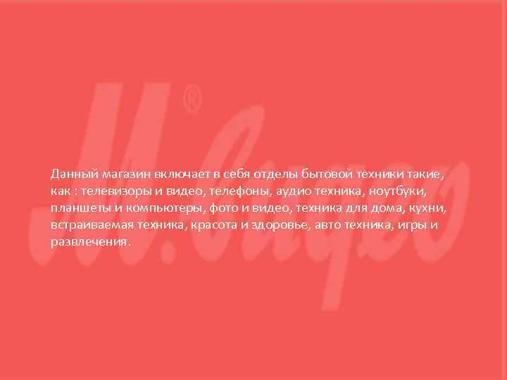 Данный магазин включает в себя отделы бытовой техники такие, как : телевизоры и видео,