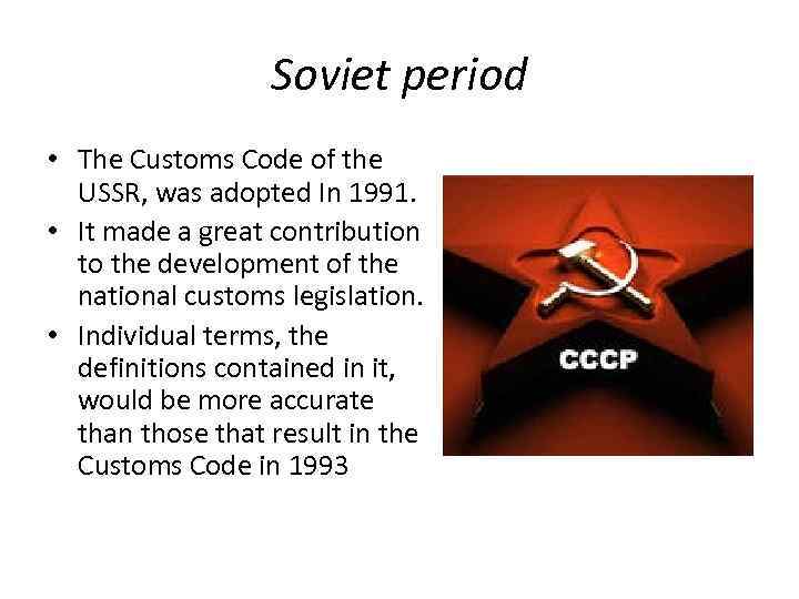 Soviet period • The Customs Code of the USSR, was adopted In 1991. •