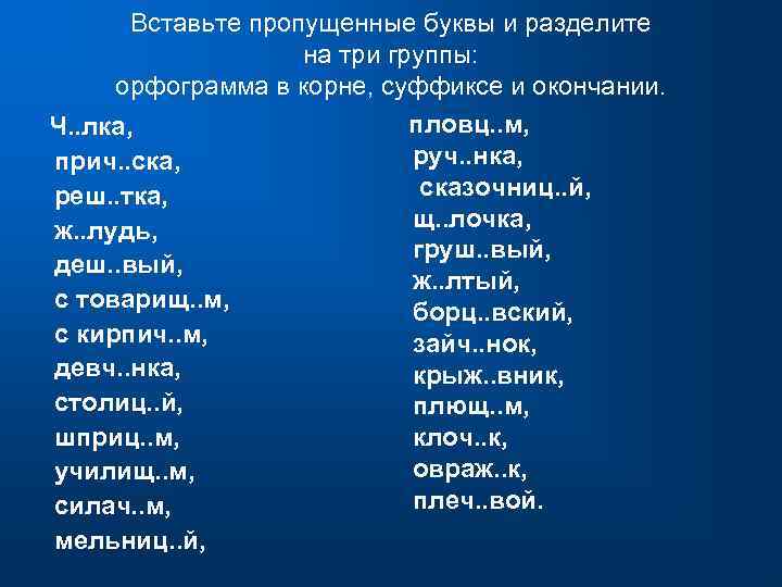 Вставьте пропущенные буквы и разделите на три группы: орфограмма в корне, суффиксе и окончании.