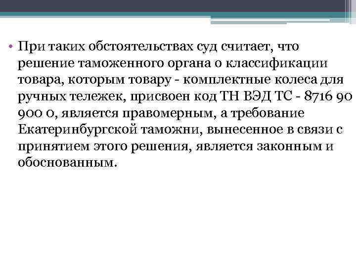  • При таких обстоятельствах суд считает, что решение таможенного органа о классификации товара,