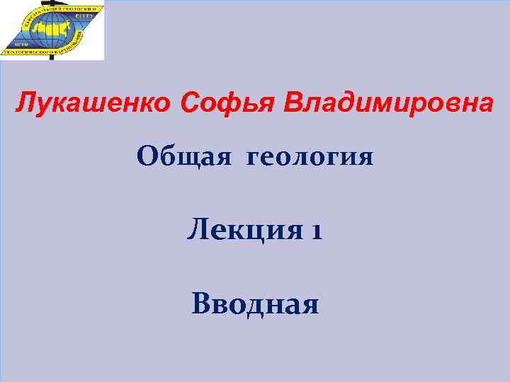 Лукашенко Софья Владимировна Общая геология Лекция 1 Вводная 