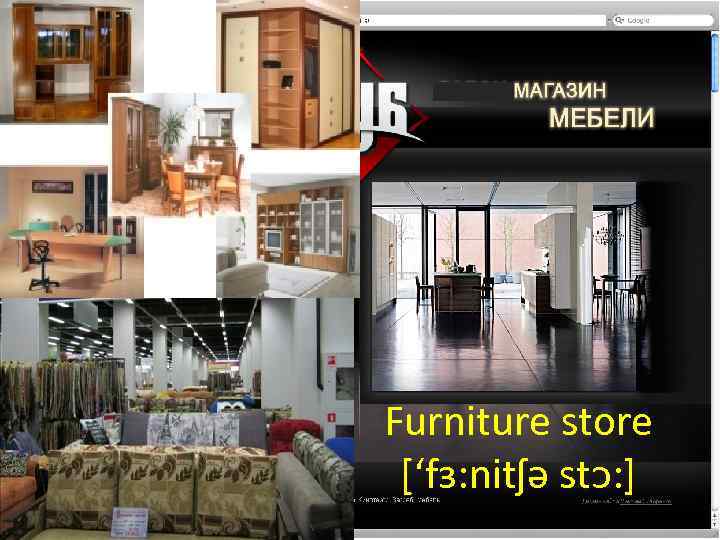 Furniture store [‘fɜ: nitʃə stᴐ: ] 