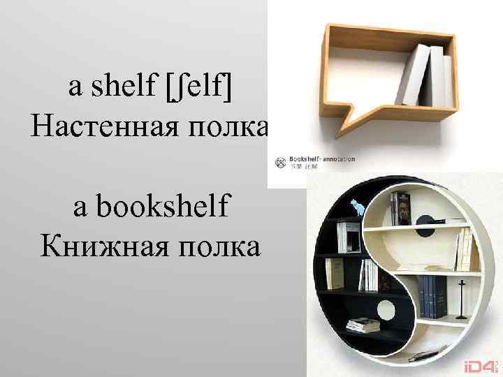 a shelf [ʃelf] Настенная полка a bookshelf Книжная полка 