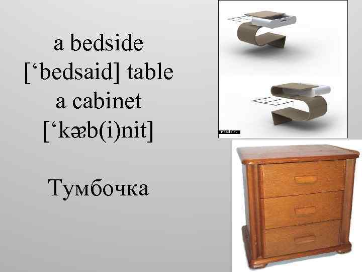 a bedside [‘bedsaid] table a cabinet [‘kᴂb(i)nit] Тумбочка 