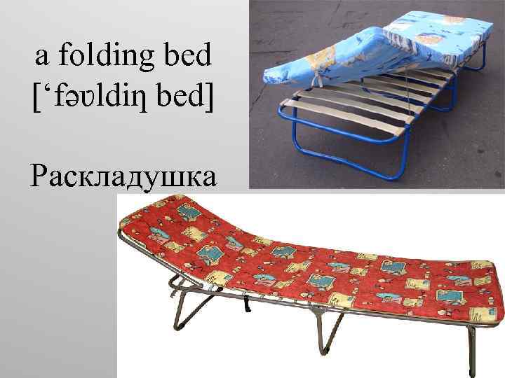a folding bed [‘fəʋldiƞ bed] Раскладушка 