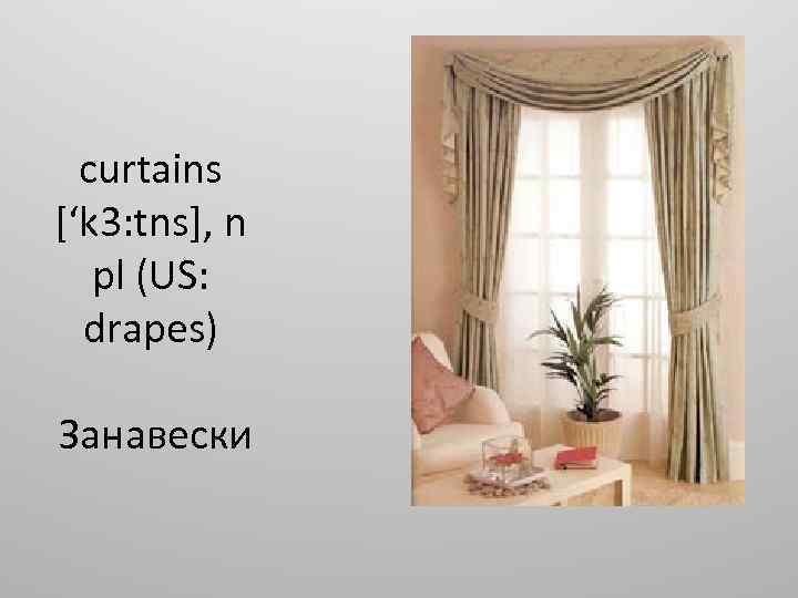 curtains [‘k 3: tns], n pl (US: drapes) Занавески 