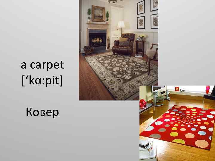 a carpet [‘kɑ: pit] Ковер 