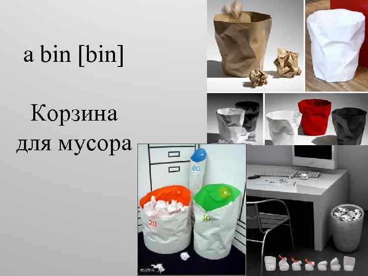 a bin [bin] Корзина для мусора 