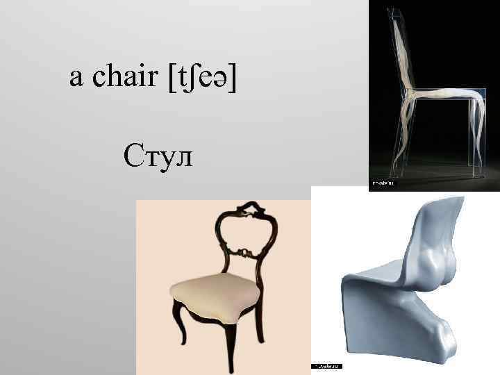 a chair [tʃeə] Cтул 