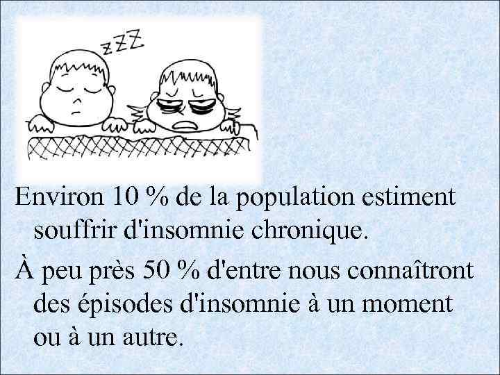 Environ 10 % de la population estiment souffrir d'insomnie chronique. À peu près 50