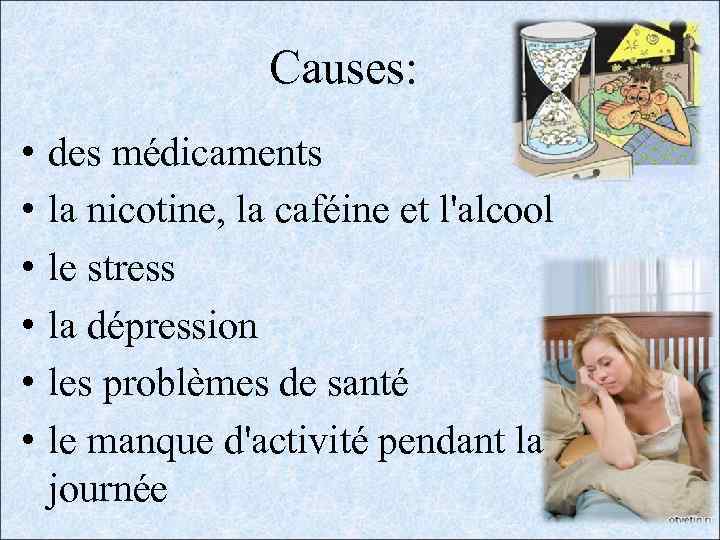 Causes: • • • des médicaments la nicotine, la caféine et l'alcool le stress