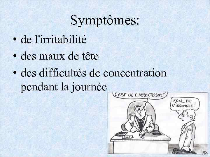 Symptômes: • de l'irritabilité • des maux de tête • des difficultés de concentration