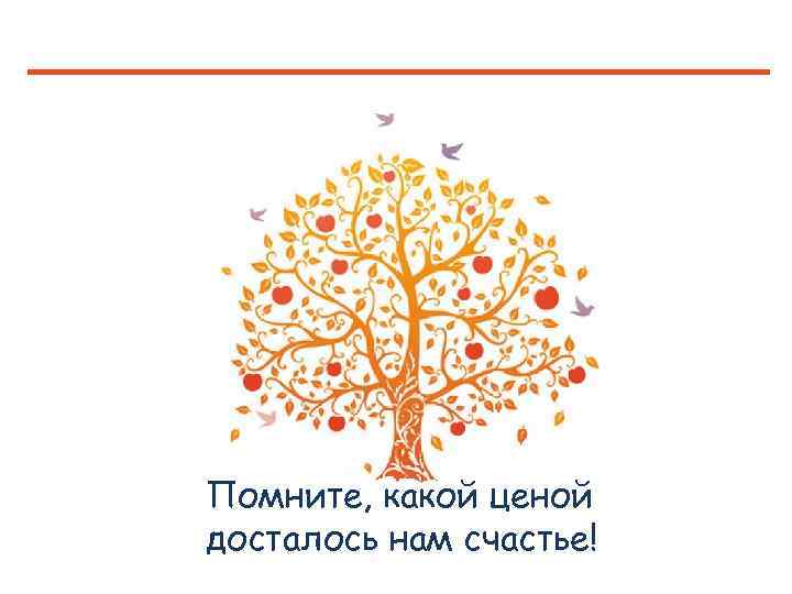 Помните, какой ценой досталось нам счастье! 