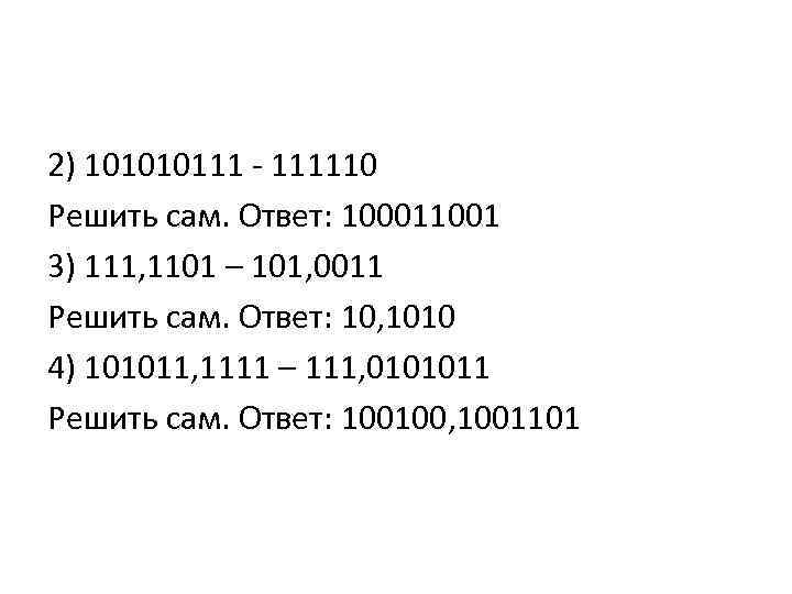 2) 101010111 - 111110 Решить сам. Ответ: 100011001 3) 111, 1101 – 101, 0011