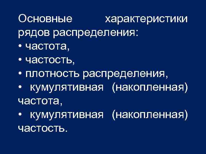Основные характеристики рядов распределения: • частота, • частость, • плотность распределения, • кумулятивная (накопленная)