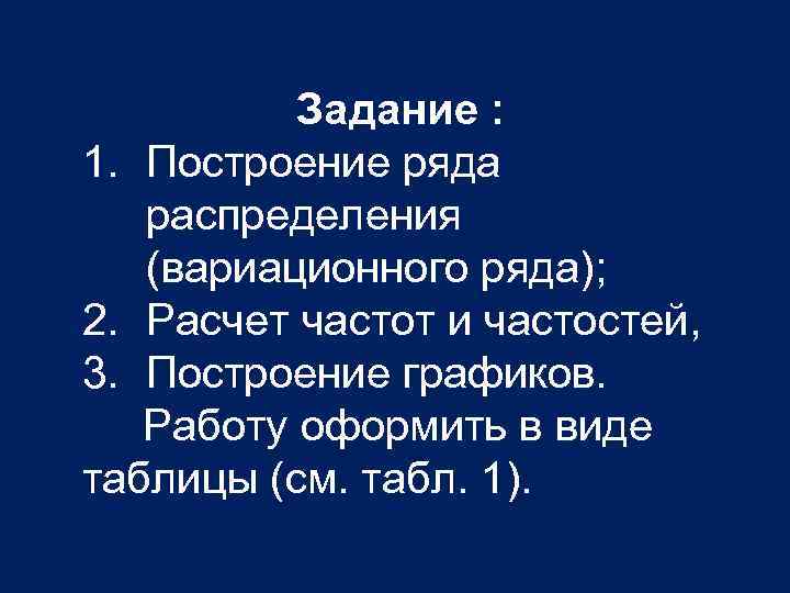Задание : 1. Построение ряда распределения (вариационного ряда); 2. Расчет частот и частостей, 3.