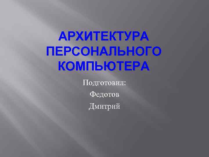 АРХИТЕКТУРА ПЕРСОНАЛЬНОГО КОМПЬЮТЕРА Подготовил: Федотов Дмитрий 