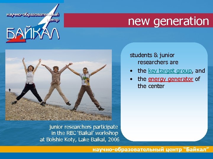 new generation students & junior researchers are • the key target group, and •
