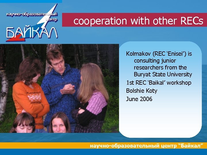 cooperation with other RECs Kolmakov (REC ‘Enisei’) is consulting junior researchers from the Buryat