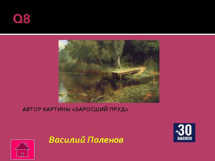 Q 8 АВТОР КАРТИНЫ «ЗАРОСШИЙ ПРУД» Василий Поленов 