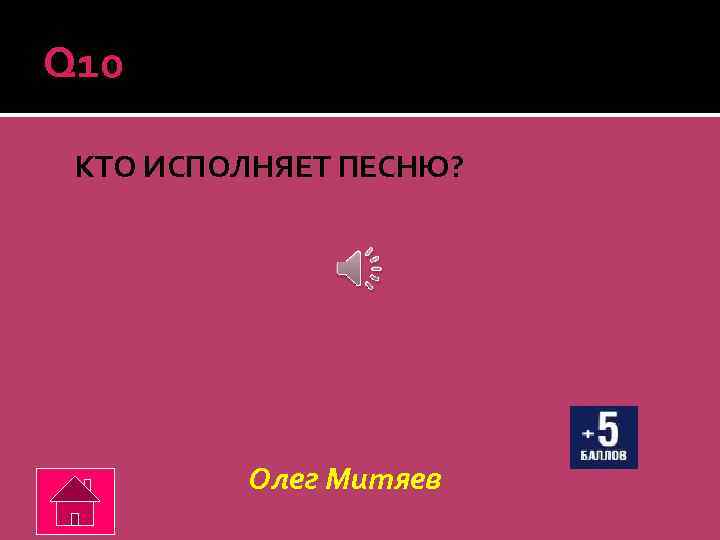 Q 10 КТО ИСПОЛНЯЕТ ПЕСНЮ? Олег Митяев 