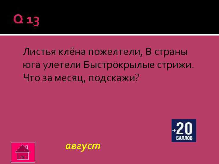 Q 13 Листья клёна пожелтели, В страны юга улетели Быстрокрылые стрижи. Что за месяц,
