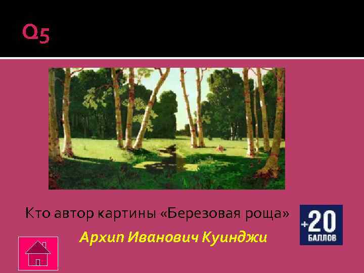 Q 5 Кто автор картины «Березовая роща» Архип Иванович Куинджи 