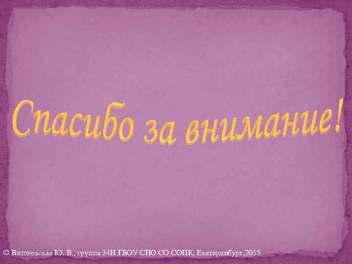 © Вишневская Ю. В. , группа 34 Н ГБОУ СПО СО СОПК, Екатеринбург, 2015
